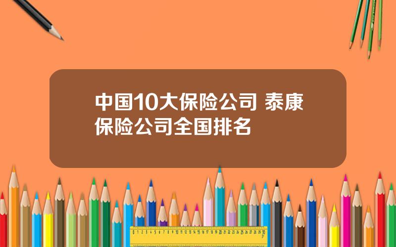 中国10大保险公司 泰康保险公司全国排名